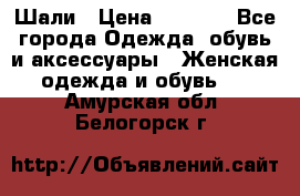 Шали › Цена ­ 3 000 - Все города Одежда, обувь и аксессуары » Женская одежда и обувь   . Амурская обл.,Белогорск г.